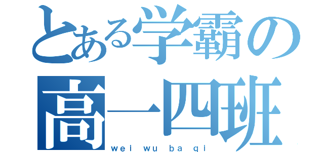 とある学霸の高一四班（ｗｅｉ ｗｕ ｂａ ｑｉ）