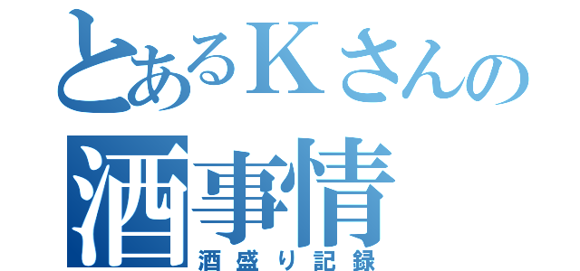 とあるＫさんの酒事情（酒盛り記録）