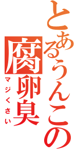 とあるうんこの腐卵臭（マジくさい）