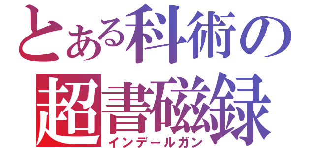 とある科術の超書磁録（インデールガン）