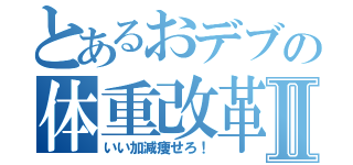 とあるおデブの体重改革Ⅱ（いい加減痩せろ！）