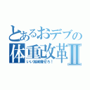 とあるおデブの体重改革Ⅱ（いい加減痩せろ！）