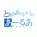 とあるあるあるのあーるある（アルアル）