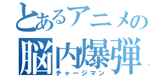 とあるアニメの脳内爆弾（チャージマン）