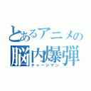 とあるアニメの脳内爆弾（チャージマン）