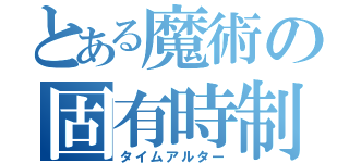 とある魔術の固有時制御（タイムアルター）