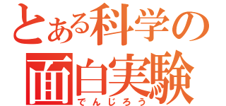 とある科学の面白実験（でんじろう）