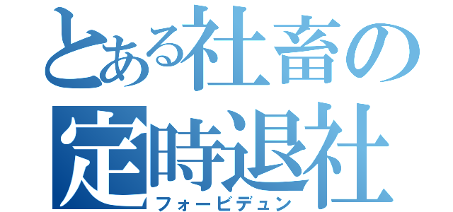 とある社畜の定時退社（フォービデュン）