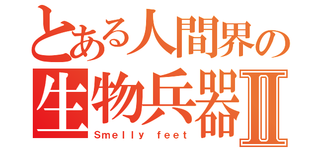 とある人間界の生物兵器Ⅱ（Ｓｍｅｌｌｙ ｆｅｅｔ）