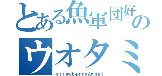 とある魚軍団好のウオタミ（ｓｔｒａｗｂｅｒｒｙＡｎｇｅｌ）