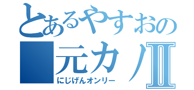 とあるやすおの 元カノ集合Ⅱ（にじげんオンリー）