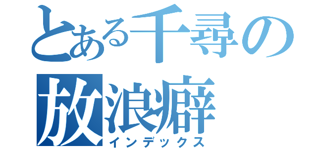 とある千尋の放浪癖（インデックス）