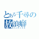 とある千尋の放浪癖（インデックス）