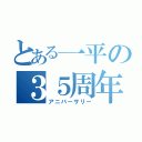 とある一平の３５周年（アニバーサリー）