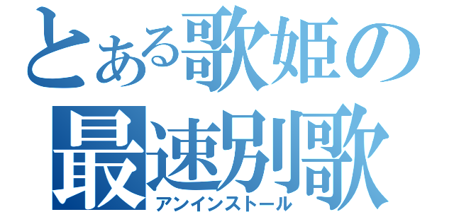 とある歌姫の最速別歌（アンインストール）