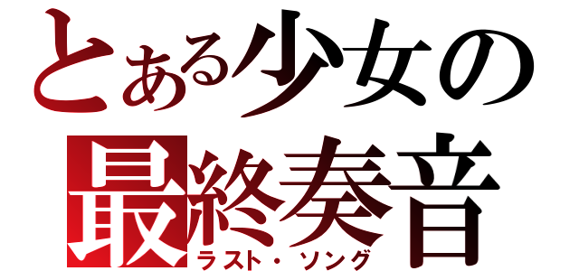 とある少女の最終奏音（ラスト・ソング）