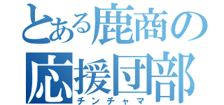 とある鹿商の応援団部（チンチャマ）