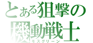 とある狙撃の機動戦士（モスグリーン）