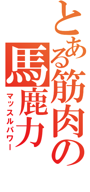 とある筋肉の馬鹿力（マッスルパワー）