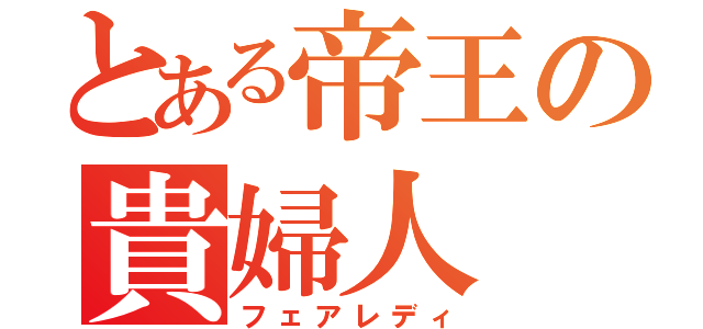 とある帝王の貴婦人（フェアレディ）