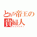 とある帝王の貴婦人（フェアレディ）