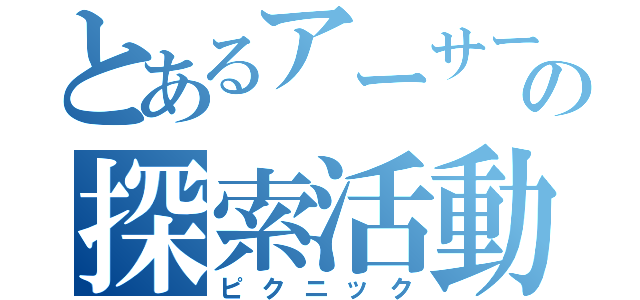 とあるアーサーの探索活動（ピクニック）