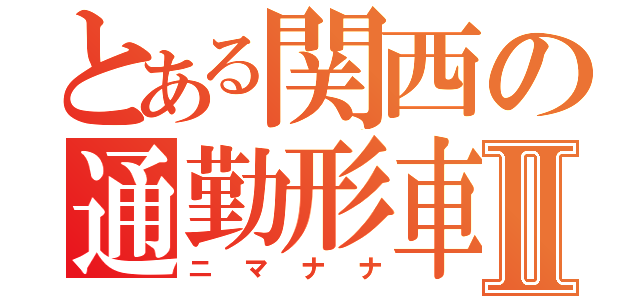 とある関西の通勤形車両Ⅱ（ニマナナ）