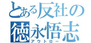 とある反社の徳永悟志（アウトロー）