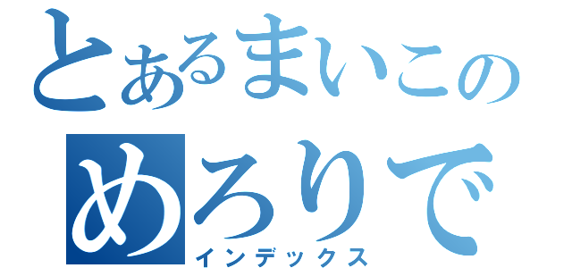 とあるまいこのめろりです（インデックス）