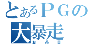 とあるＰＧの大暴走（お茶目）