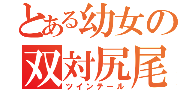 とある幼女の双対尻尾（ツインテール）