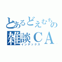 とあるどえむちゅんの雑談ＣＡＳ（インデックス）