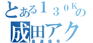 とある１３０Ｋｍ／ｈの成田アクセス経由（高速信号）