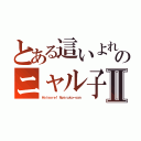 とある這いよれ！ のニャル子さⅡ（Ｈａｉｙｏｒｅ！ Ｎｙａｒｕｋｏ－ｓａｎ ）