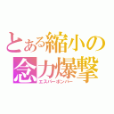 とある縮小の念力爆撃（エスパーボンバー）