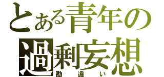 とある青年の過剰妄想（勘違い）