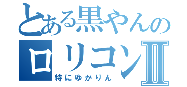 とある黒やんのロリコン好きⅡ（特にゆかりん）