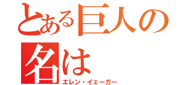 とある巨人の名は（エレン・イェーガー）