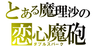 とある魔理沙の恋心魔砲（ダブルスパーク）