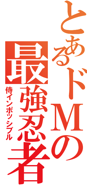 とあるドＭの最強忍者（侍インポッシブル）