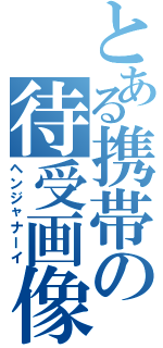 とある携帯の待受画像Ⅱ（ヘンジャナーイ）