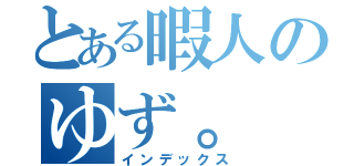 とある暇人のゆず。（インデックス）