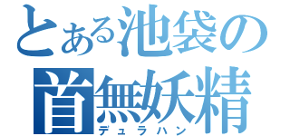 とある池袋の首無妖精（デュラハン）