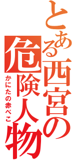 とある西宮の危険人物（かにたの赤べこ）