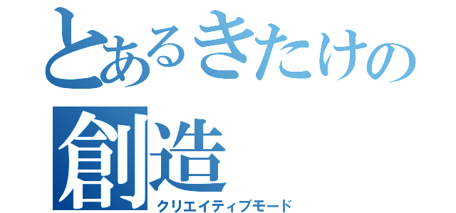 とあるきたけの創造（クリエイティブモード）