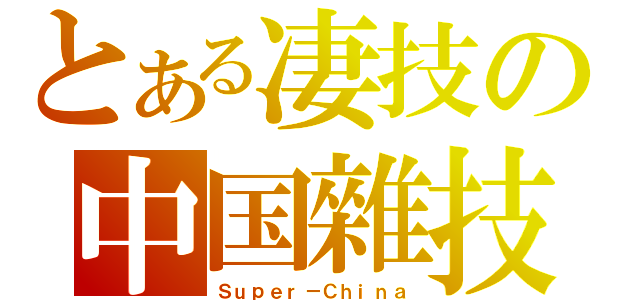 とある凄技の中国雜技（Ｓｕｐｅｒ－Ｃｈｉｎａ）