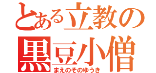 とある立教の黒豆小僧（まえのそのゆうき）