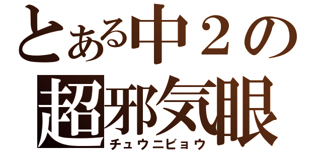 とある中２の超邪気眼（チュウニビョウ）