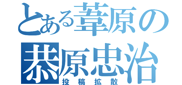 とある葦原の恭原忠治（投稿拡散）