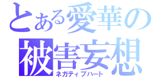 とある愛華の被害妄想（ネガティブハート）